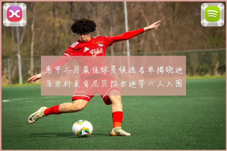 意甲二月最佳球员候选名单揭晓迪马尔科麦肯尼贝拉尔迪等六人入围