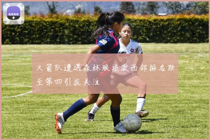 火箭队遭遇森林狼逆袭西部排名跌至第四引发关注
