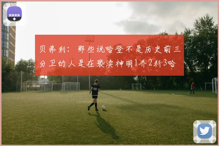 贝弗利：那些说哈登不是历史前三分卫的人是在亵渎神明1乔2科3哈