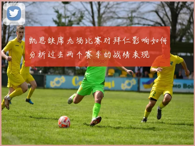 凯恩缺席九场比赛对拜仁影响如何分析过去两个赛季的战绩表现