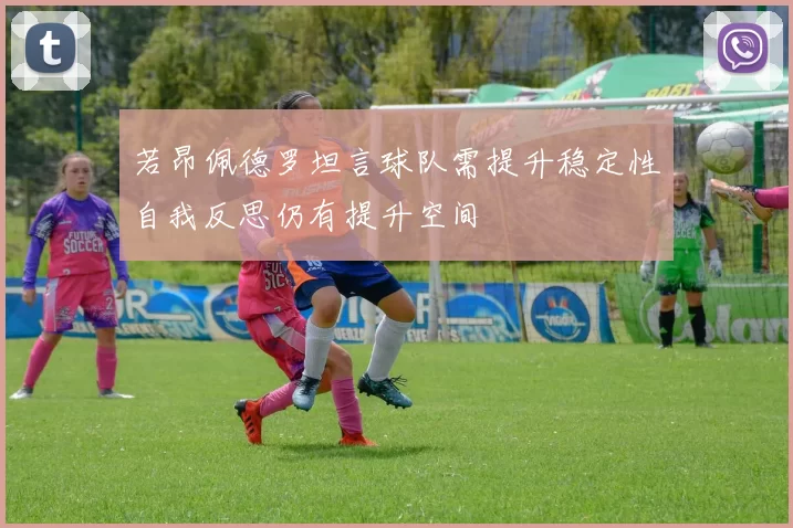 若昂佩德罗坦言球队需提升稳定性自我反思仍有提升空间