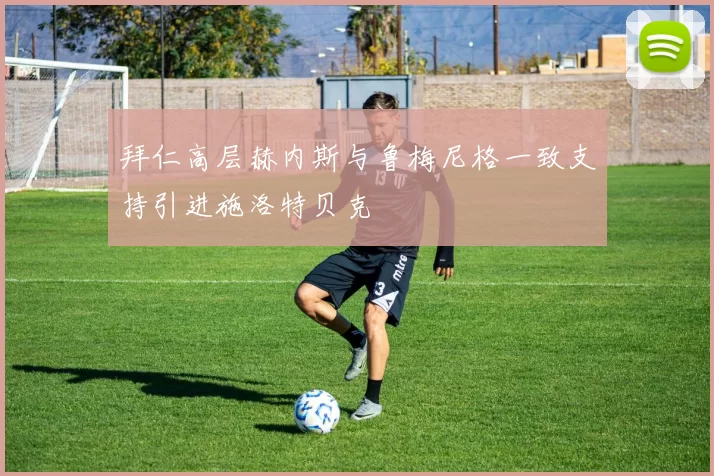 拜仁高层赫内斯与鲁梅尼格一致支持引进施洛特贝克
