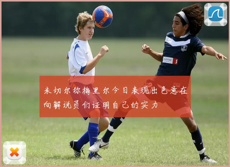 米切尔称梅里尔今日表现出色意在向解说员们证明自己的实力
