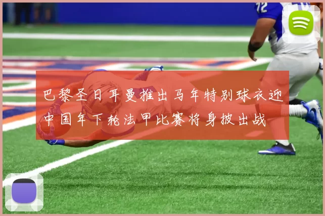 巴黎圣日耳曼推出马年特别球衣迎中国年下轮法甲比赛将身披出战