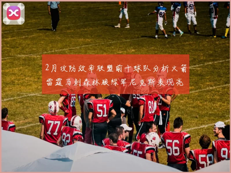 2月攻防效率联盟前十球队分析火箭雷霆马刺森林狼绿军尼克斯表现亮眼