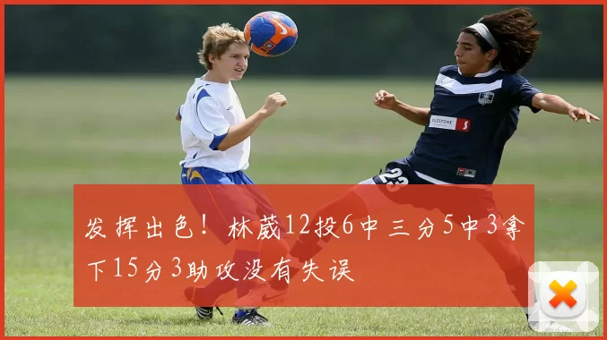 发挥出色！林葳12投6中三分5中3拿下15分3助攻没有失误