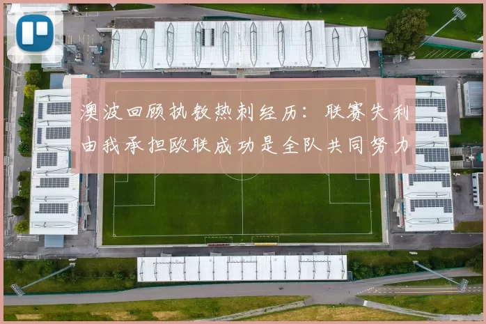 澳波回顾执教热刺经历：联赛失利由我承担欧联成功是全队共同努力的成果