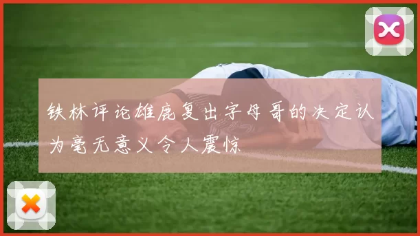 铁林评论雄鹿复出字母哥的决定认为毫无意义令人震惊