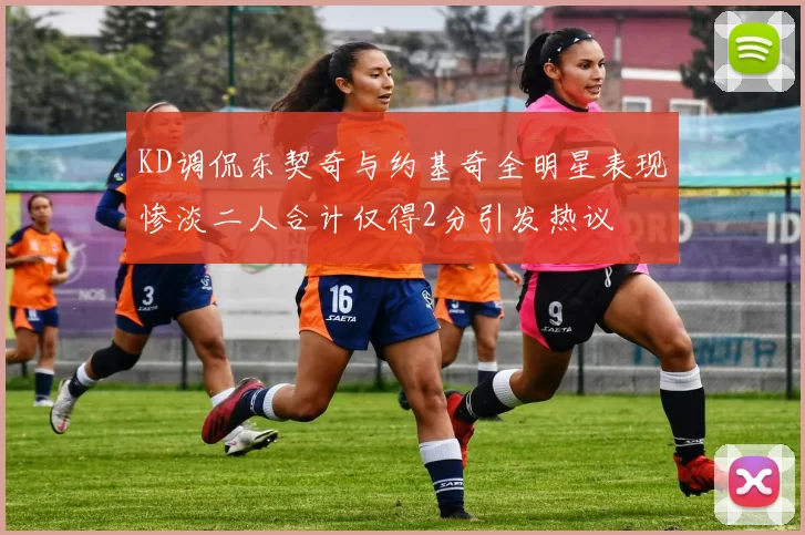 KD调侃东契奇与约基奇全明星表现惨淡二人合计仅得2分引发热议