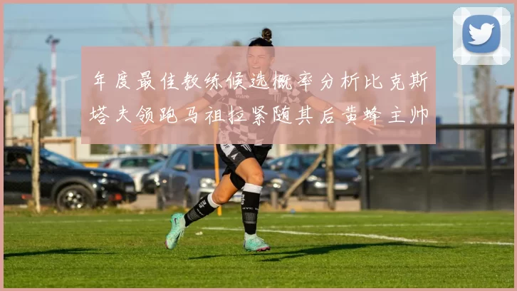 年度最佳教练候选概率分析比克斯塔夫领跑马祖拉紧随其后黄蜂主帅表现不佳